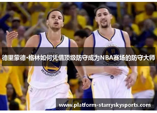 德里蒙德·格林如何凭借顶级防守成为NBA赛场的防守大师