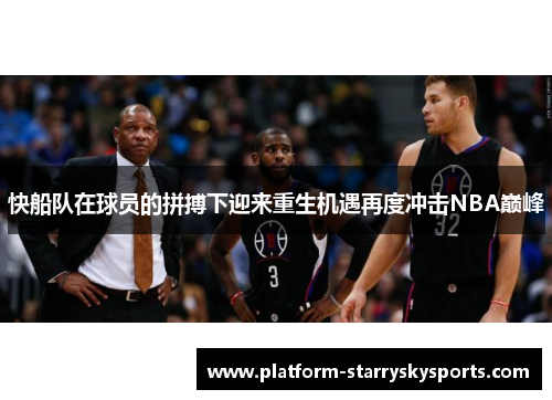 快船队在球员的拼搏下迎来重生机遇再度冲击NBA巅峰