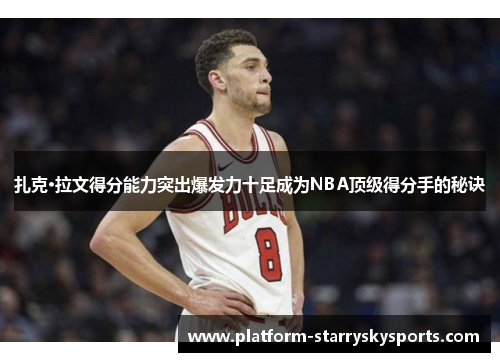 扎克·拉文得分能力突出爆发力十足成为NBA顶级得分手的秘诀