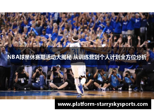 NBA球星休赛期活动大揭秘 从训练营到个人计划全方位分析