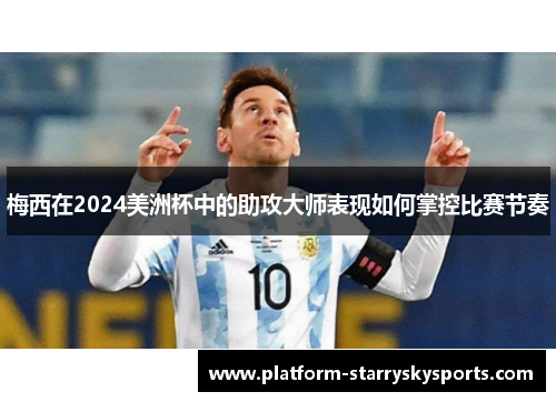 梅西在2024美洲杯中的助攻大师表现如何掌控比赛节奏