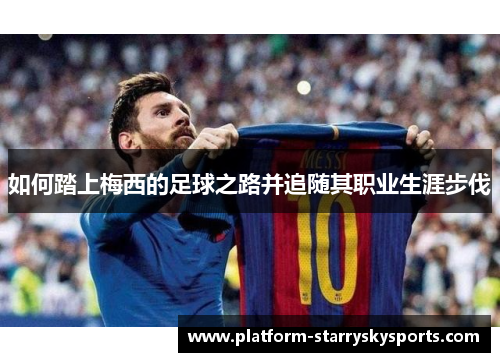 如何踏上梅西的足球之路并追随其职业生涯步伐