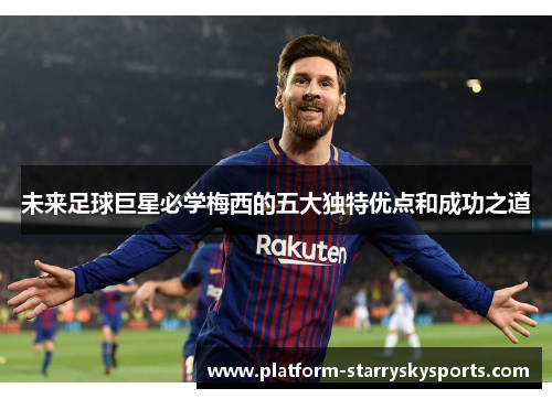 未来足球巨星必学梅西的五大独特优点和成功之道