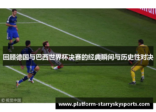 回顾德国与巴西世界杯决赛的经典瞬间与历史性对决