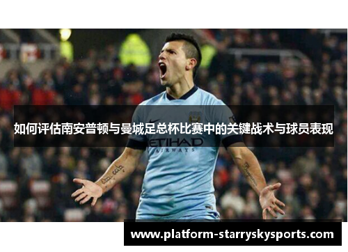 如何评估南安普顿与曼城足总杯比赛中的关键战术与球员表现