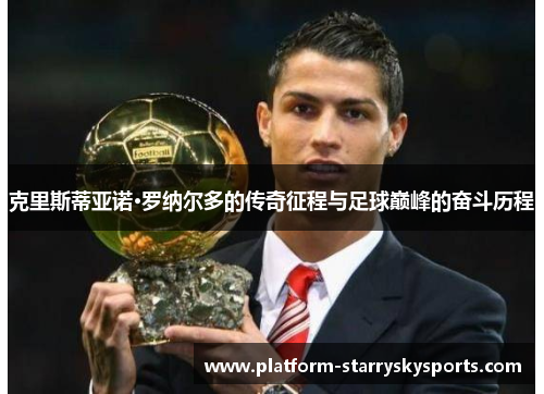 克里斯蒂亚诺·罗纳尔多的传奇征程与足球巅峰的奋斗历程