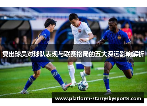 复出球员对球队表现与联赛格局的五大深远影响解析