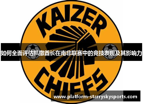 如何全面评估凯撒酋长在南非联赛中的竞技表现及其影响力