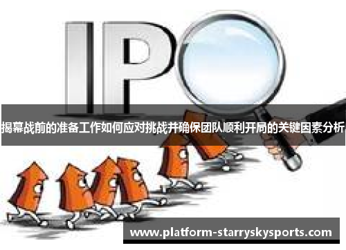揭幕战前的准备工作如何应对挑战并确保团队顺利开局的关键因素分析
