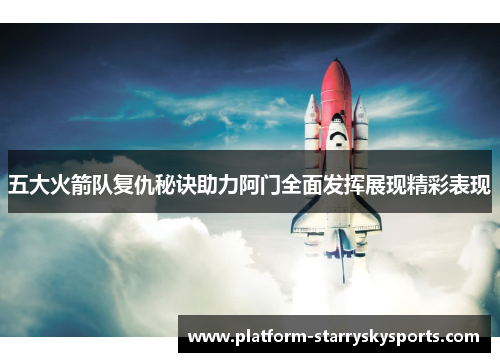 五大火箭队复仇秘诀助力阿门全面发挥展现精彩表现