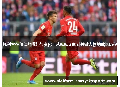 托利索在拜仁的崛起与变化：从默默无闻到关键人物的成长历程