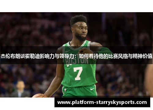杰伦布朗谈霍勒迪影响力与领导力：如何看待他的比赛风格与精神价值