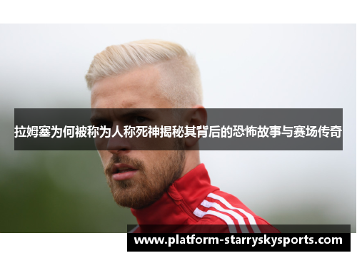 拉姆塞为何被称为人称死神揭秘其背后的恐怖故事与赛场传奇