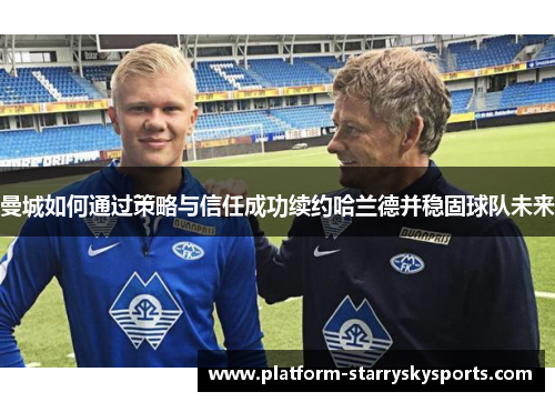 曼城如何通过策略与信任成功续约哈兰德并稳固球队未来
