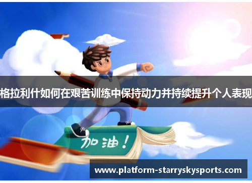 格拉利什如何在艰苦训练中保持动力并持续提升个人表现