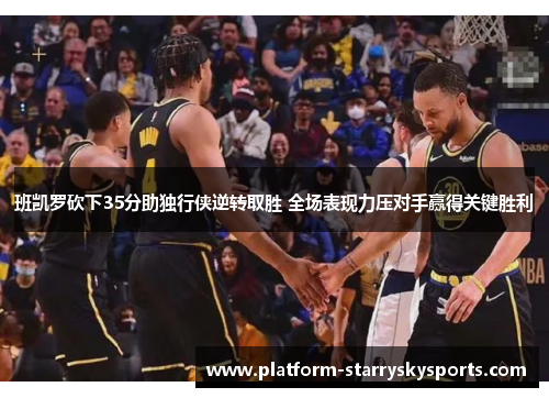 班凯罗砍下35分助独行侠逆转取胜 全场表现力压对手赢得关键胜利