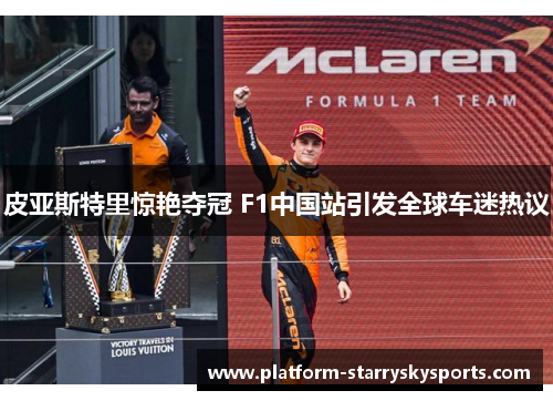皮亚斯特里惊艳夺冠 F1中国站引发全球车迷热议