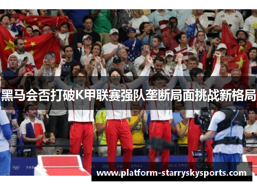 黑马会否打破K甲联赛强队垄断局面挑战新格局
