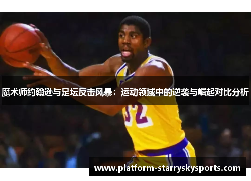 魔术师约翰逊与足坛反击风暴：运动领域中的逆袭与崛起对比分析