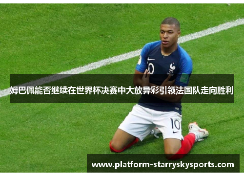 姆巴佩能否继续在世界杯决赛中大放异彩引领法国队走向胜利