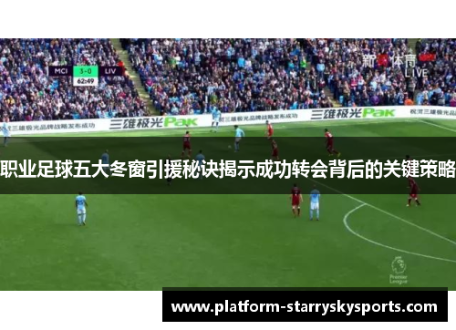 职业足球五大冬窗引援秘诀揭示成功转会背后的关键策略