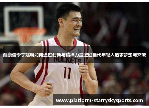 蔡崇信李宁姚明如何通过创新与精神力量激励当代年轻人追求梦想与突破