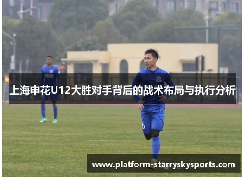 上海申花U12大胜对手背后的战术布局与执行分析