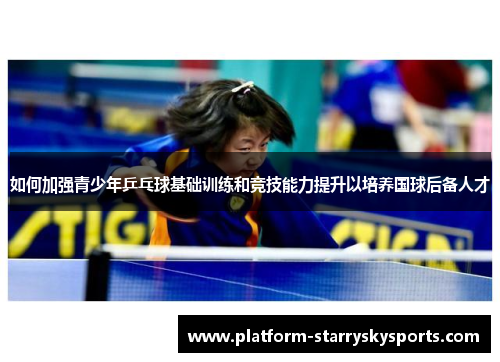 如何加强青少年乒乓球基础训练和竞技能力提升以培养国球后备人才