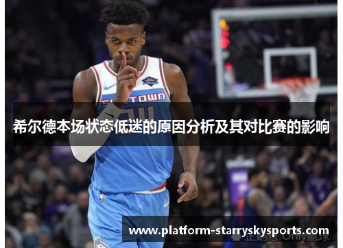 希尔德本场状态低迷的原因分析及其对比赛的影响