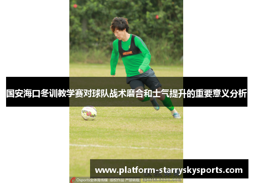国安海口冬训教学赛对球队战术磨合和士气提升的重要意义分析