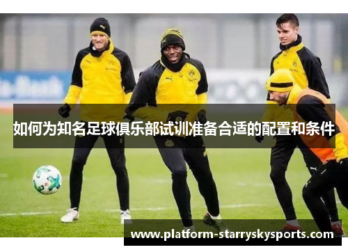 如何为知名足球俱乐部试训准备合适的配置和条件