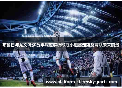 布鲁日与尤文0比0战平深度解析欧冠小组赛走势及两队未来前景