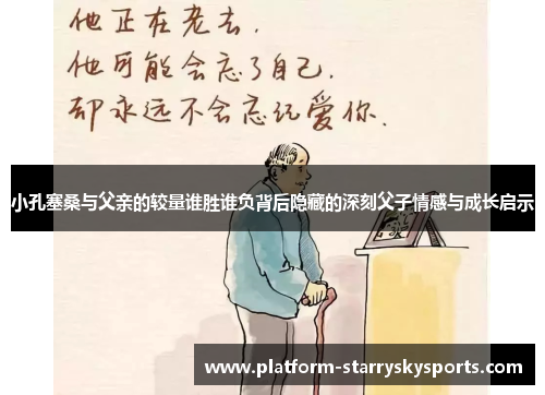 小孔塞桑与父亲的较量谁胜谁负背后隐藏的深刻父子情感与成长启示