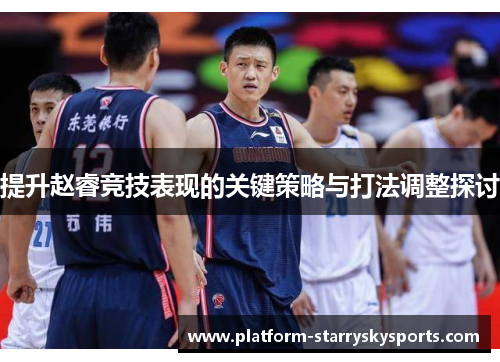 提升赵睿竞技表现的关键策略与打法调整探讨