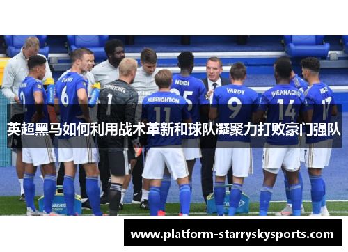 英超黑马如何利用战术革新和球队凝聚力打败豪门强队