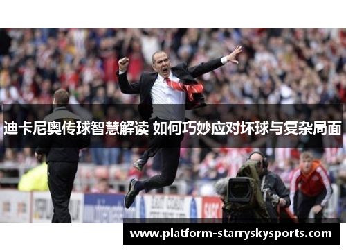 迪卡尼奥传球智慧解读 如何巧妙应对坏球与复杂局面