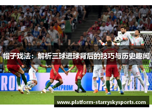 帽子戏法：解析三球进球背后的技巧与历史趣闻