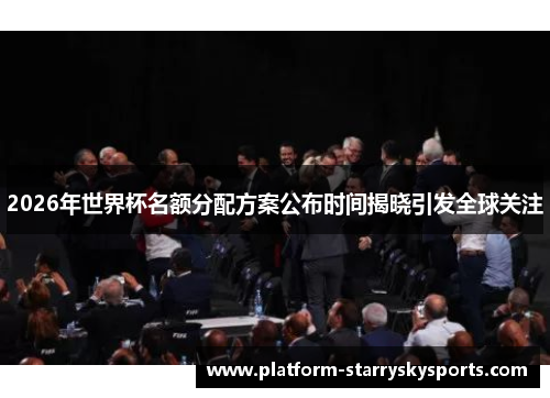 2026年世界杯名额分配方案公布时间揭晓引发全球关注