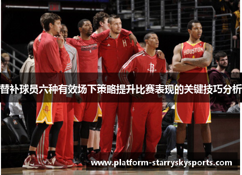 替补球员六种有效场下策略提升比赛表现的关键技巧分析