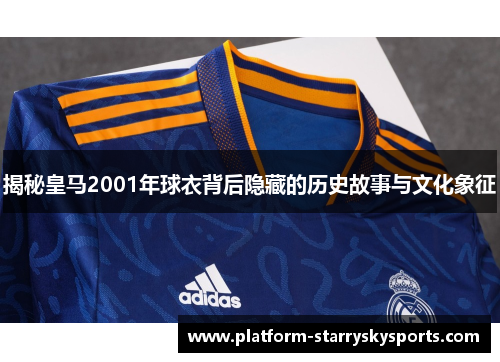 揭秘皇马2001年球衣背后隐藏的历史故事与文化象征