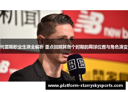 托雷斯职业生涯全解析 重点回顾其各个时期的踢球位置与角色演变