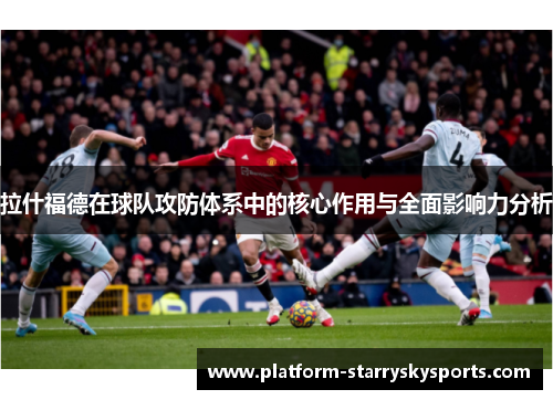 拉什福德在球队攻防体系中的核心作用与全面影响力分析