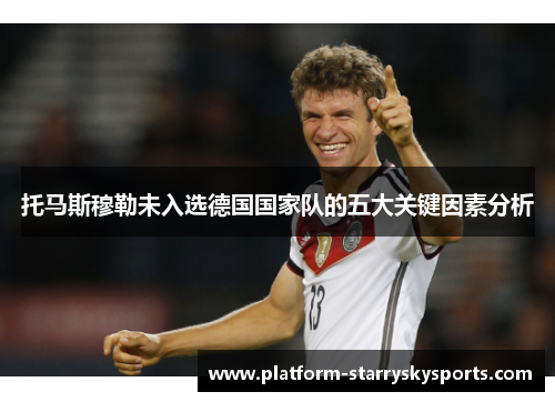 托马斯穆勒未入选德国国家队的五大关键因素分析