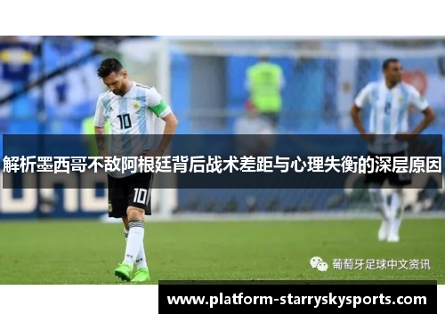 解析墨西哥不敌阿根廷背后战术差距与心理失衡的深层原因