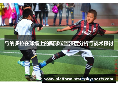 马纳多拉在球场上的踢球位置深度分析与战术探讨