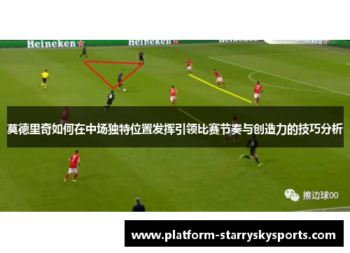 莫德里奇如何在中场独特位置发挥引领比赛节奏与创造力的技巧分析