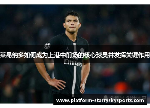 莱昂纳多如何成为上港中前场的核心球员并发挥关键作用