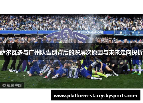 萨尔瓦多与广州队告别背后的深层次原因与未来走向探析