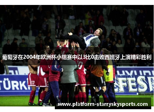 葡萄牙在2004年欧洲杯小组赛中以3比0击败西班牙上演精彩胜利